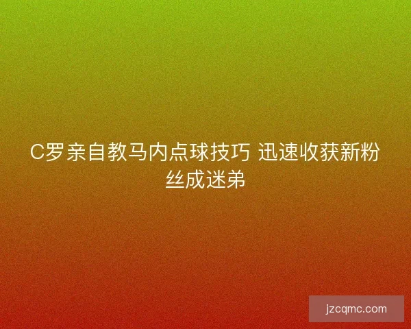 C罗亲自教马内点球技巧 迅速收获新粉丝成迷弟