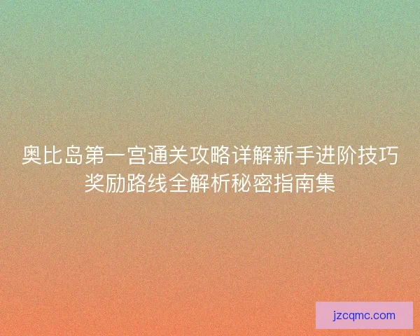 奥比岛第一宫通关攻略详解新手进阶技巧奖励路线全解析秘密指南集